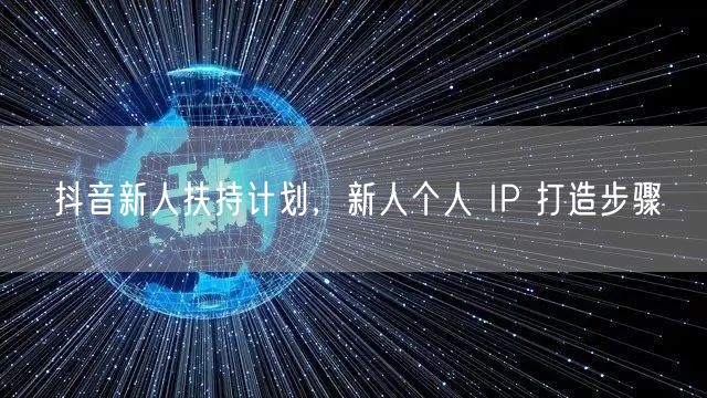 抖音新人扶持计划，新人个人 IP 打造步