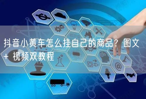 抖音小黄车怎么挂自己的商品？图文 + 视