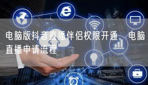 电脑版抖音直播伴侣权限开通，电脑直播申请