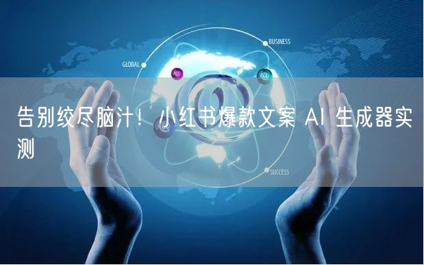 告别绞尽脑汁！小红书爆款文案 AI 生成