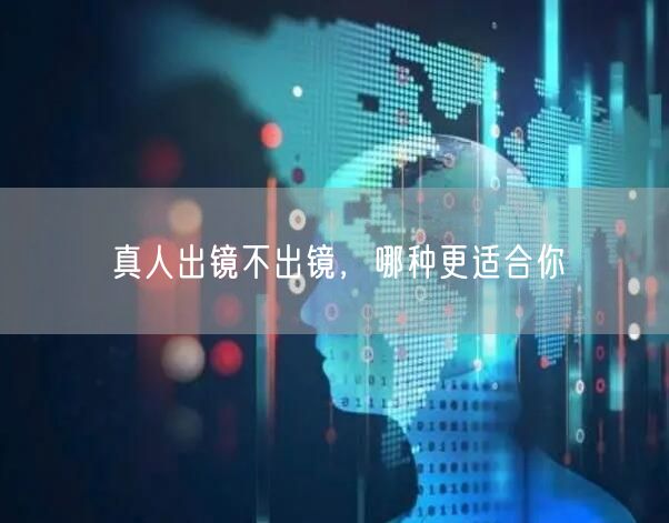 真人出镜不出镜，哪种更适合你
