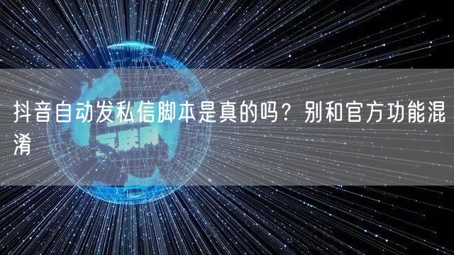 抖音自动发私信脚本是真的吗？别和官方功能