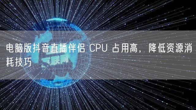 电脑版抖音直播伴侣 CPU 占用高，降低
