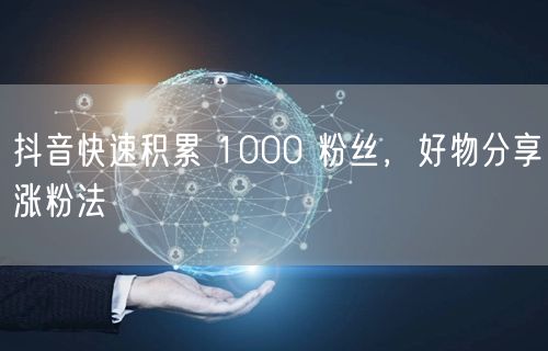 抖音快速积累 1000 粉丝，好物分享涨