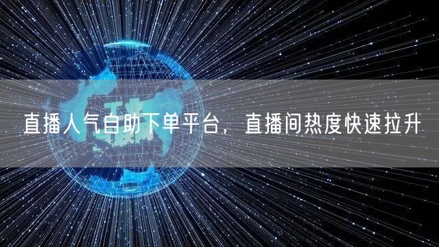 直播人气自助下单平台，直播间热度快速拉升
