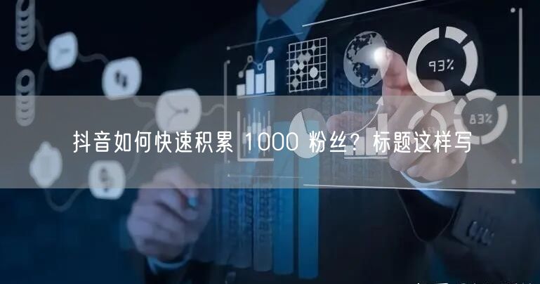抖音如何快速积累 1000 粉丝？标题这