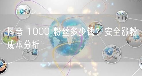 抖音 1000 粉丝多少钱？安全涨粉成本
