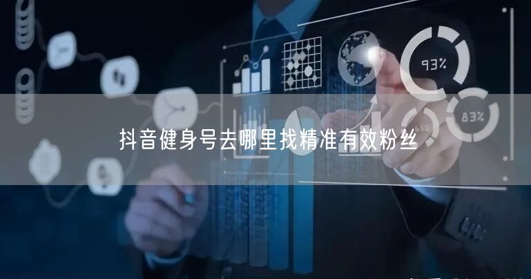 抖音健身号去哪里找精准有效粉丝