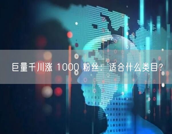 巨量千川涨 1000 粉丝：适合什么类目