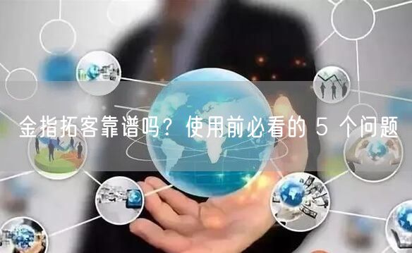金指拓客靠谱吗？使用前必看的 5 个问题