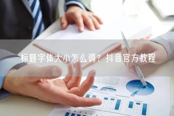 标题字体大小怎么调？抖音官方教程