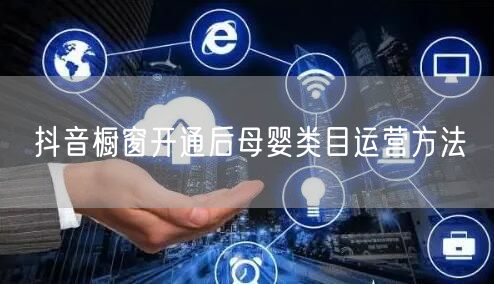 抖音橱窗开通后母婴类目运营方法