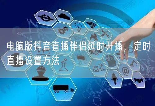电脑版抖音直播伴侣延时开播，定时直播设置