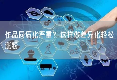 作品同质化严重？这样做差异化轻松涨粉