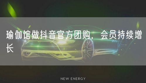 瑜伽馆做抖音官方团购，会员持续增长