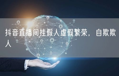 抖音直播间挂假人虚假繁荣，自欺欺人