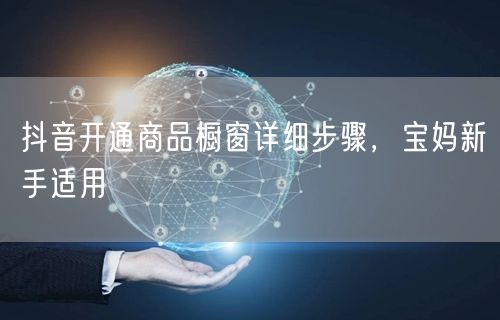 抖音开通商品橱窗详细步骤，宝妈新手适用