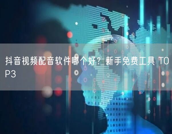 抖音视频配音软件哪个好？新手免费工具 T