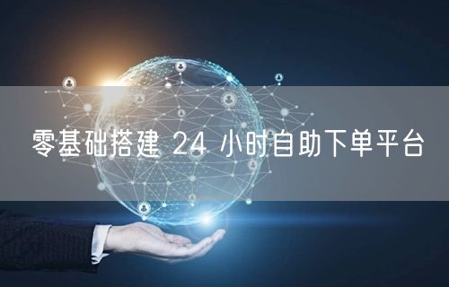 零基础搭建 24 小时自助下单平台