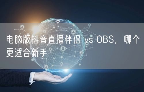 电脑版抖音直播伴侣 vs OBS，哪个更