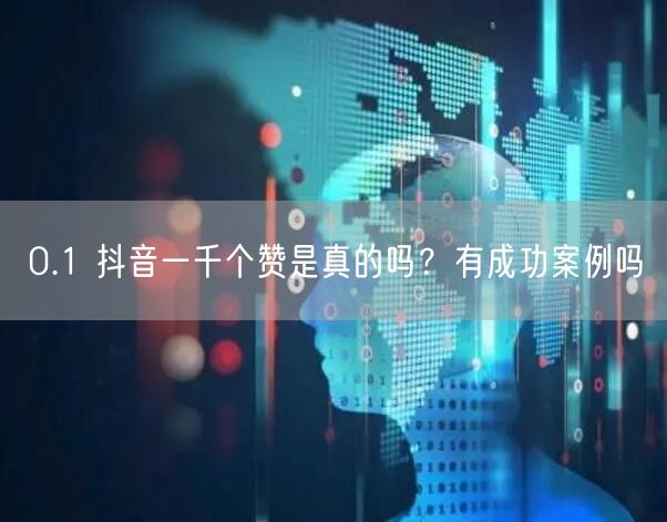 0.1 抖音一千个赞是真的吗？有成功案例