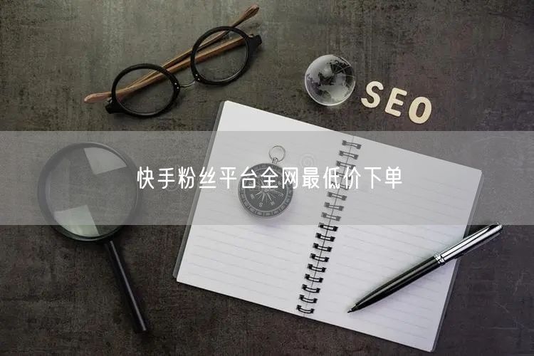 快手粉丝平台全网最低价下单