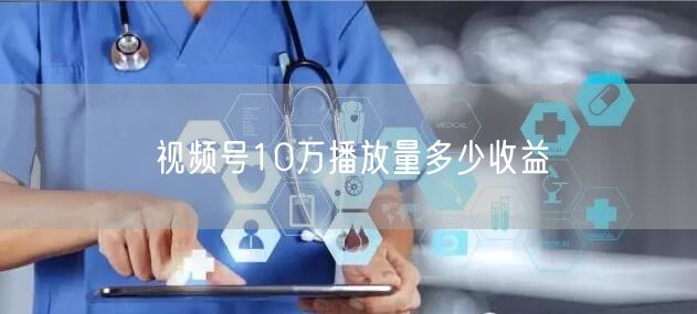 视频号10万播放量多少收益