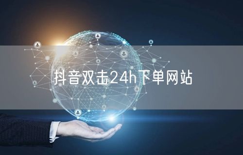 抖音双击24h下单网站