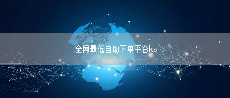 全网最低自助下单平台ks