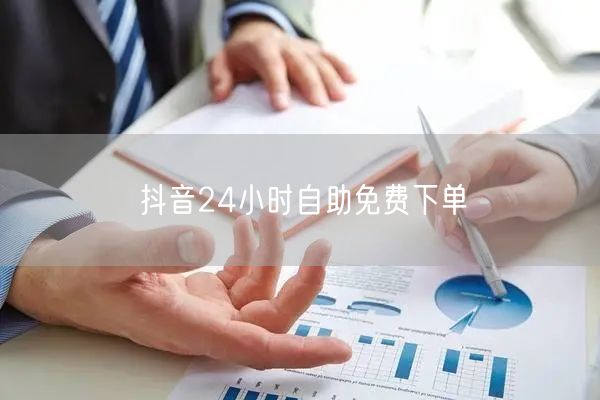 抖音24小时自助免费下单