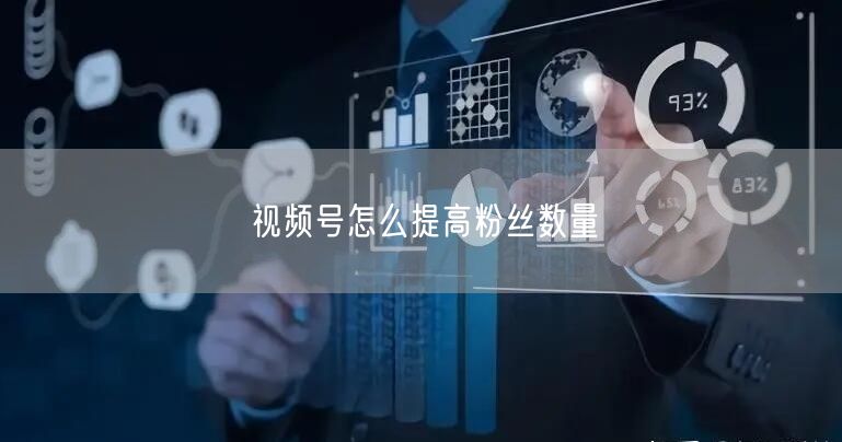 视频号怎么提高粉丝数量