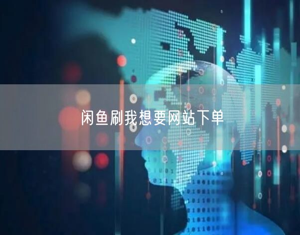 闲鱼刷我想要网站下单