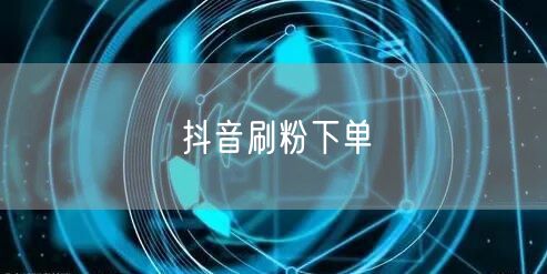 抖音刷粉下单