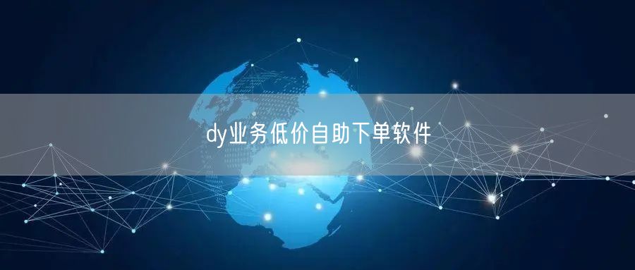 dy业务低价自助下单软件