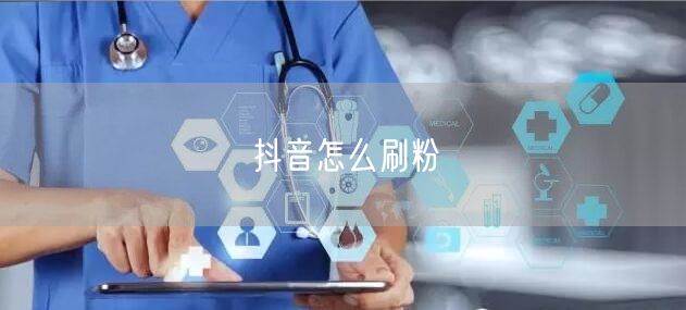 抖音怎么刷粉