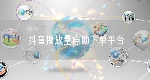抖音播放量自助下单平台