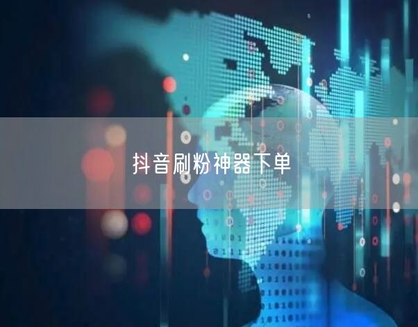 抖音刷粉神器下单
