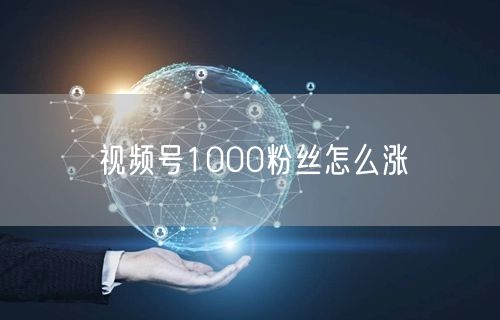 视频号1000粉丝怎么涨