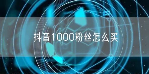 抖音1000粉丝怎么买