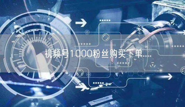 视频号1000粉丝购买下单