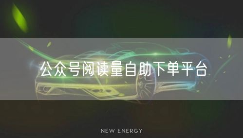 公众号阅读量自助下单平台