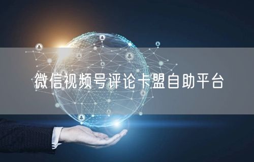 微信视频号评论卡盟自助平台