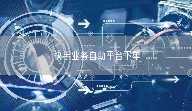 快手业务自助平台下单