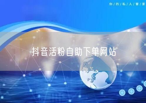 抖音活粉自助下单网站