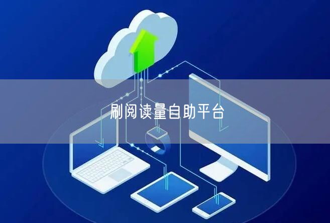 刷阅读量自助平台